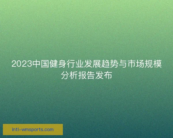 2023中国健身行业发展趋势与市场规模分析报告发布